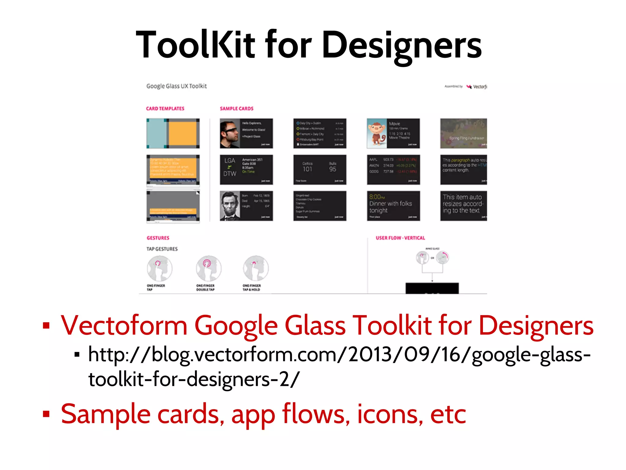 ToolKit for Designers
▪ Vectoform Google Glass Toolkit for Designers
▪ http://blog.vectorform.com/2013/09/16/google-glass-
toolkit-for-designers-2/
▪ Sample cards, app flows, icons, etc
 