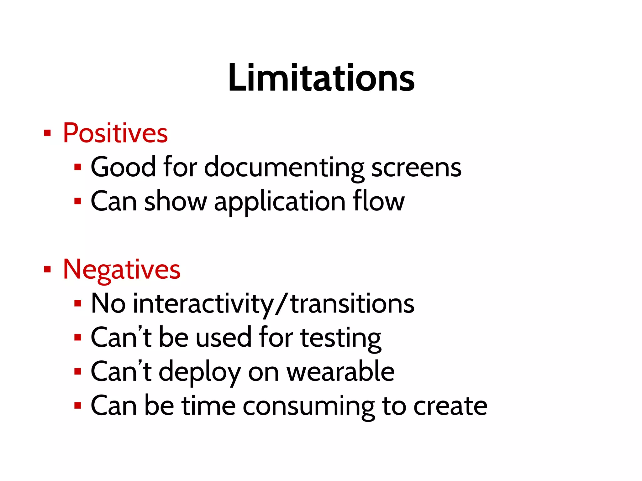 Limitations
▪ Positives
▪ Good for documenting screens
▪ Can show application flow
▪ Negatives
▪ No interactivity/transitions
▪ Can’t be used for testing
▪ Can’t deploy on wearable
▪ Can be time consuming to create
 