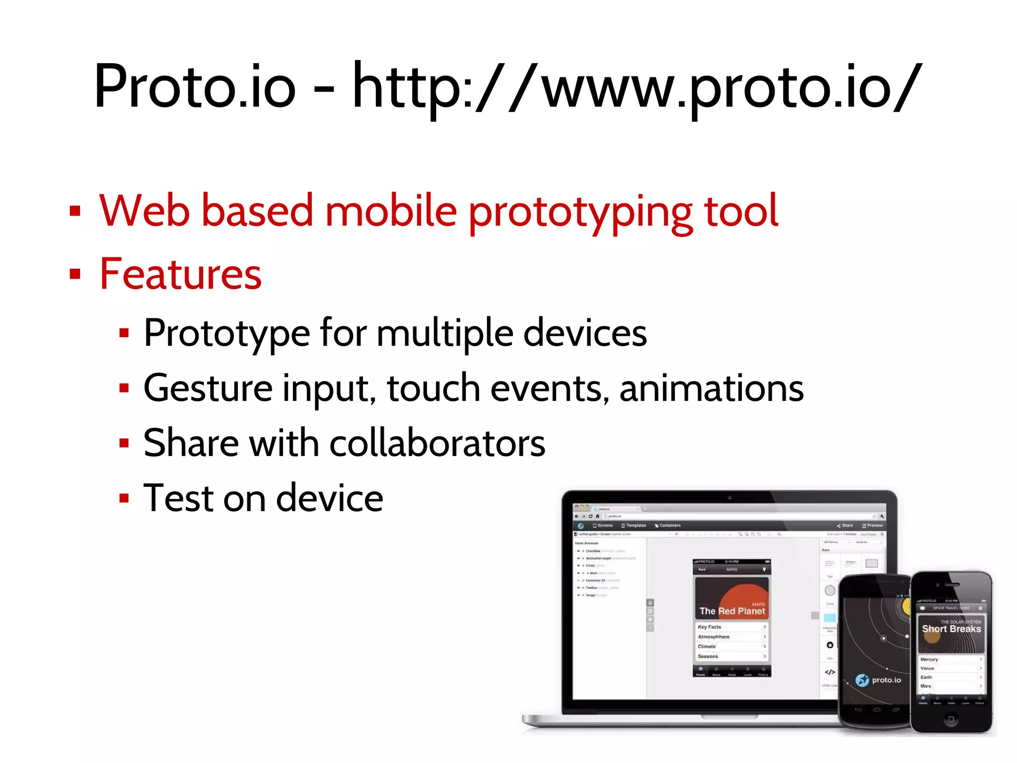Proto.io - http://www.proto.io/
▪ Web based mobile prototyping tool
▪ Features
▪ Prototype for multiple devices
▪ Gesture input, touch events, animations
▪ Share with collaborators
▪ Test on device
 