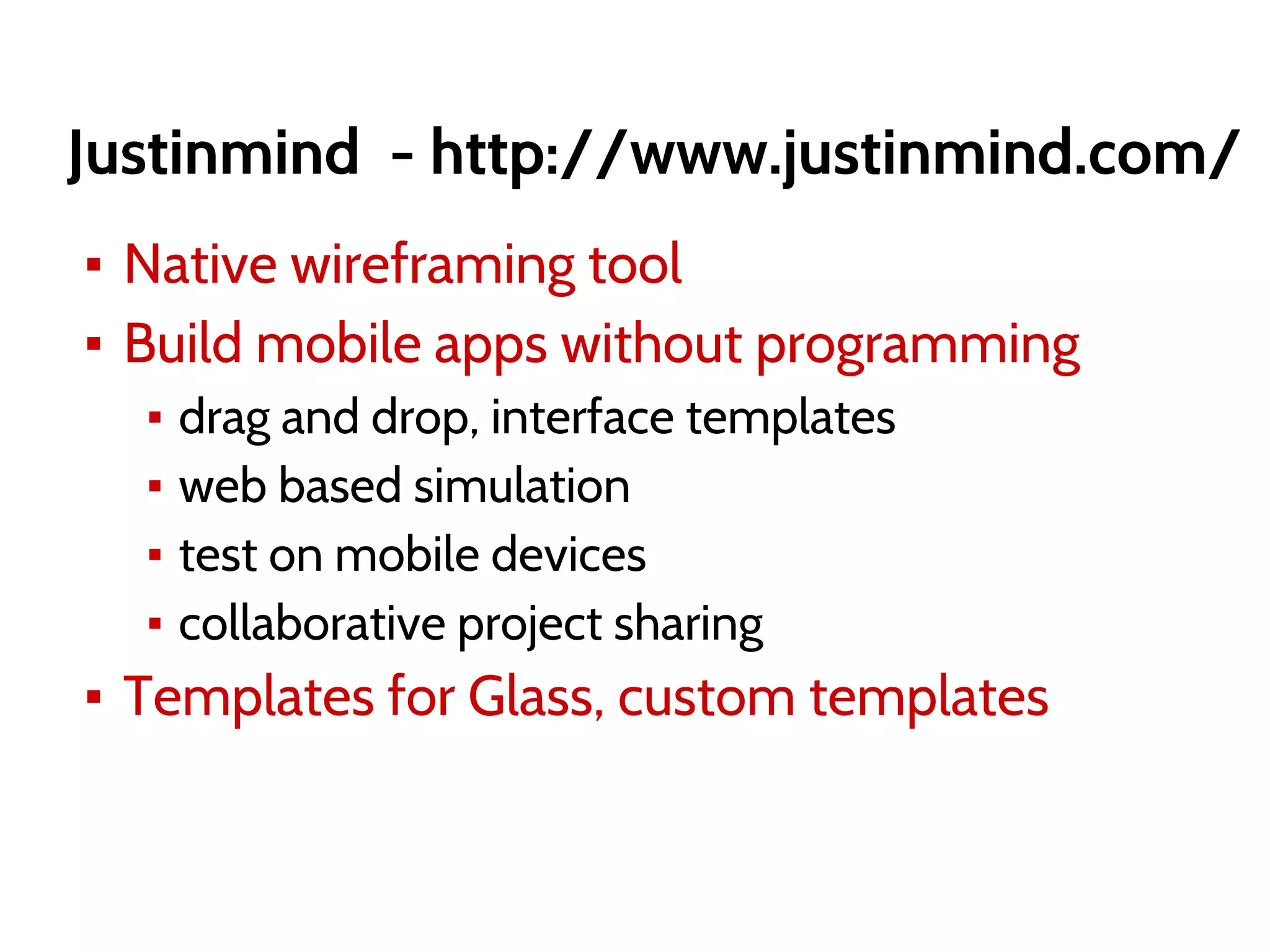 Justinmind - http://www.justinmind.com/
▪ Native wireframing tool
▪ Build mobile apps without programming
▪ drag and drop, interface templates
▪ web based simulation
▪ test on mobile devices
▪ collaborative project sharing
▪ Templates for Glass, custom templates
 