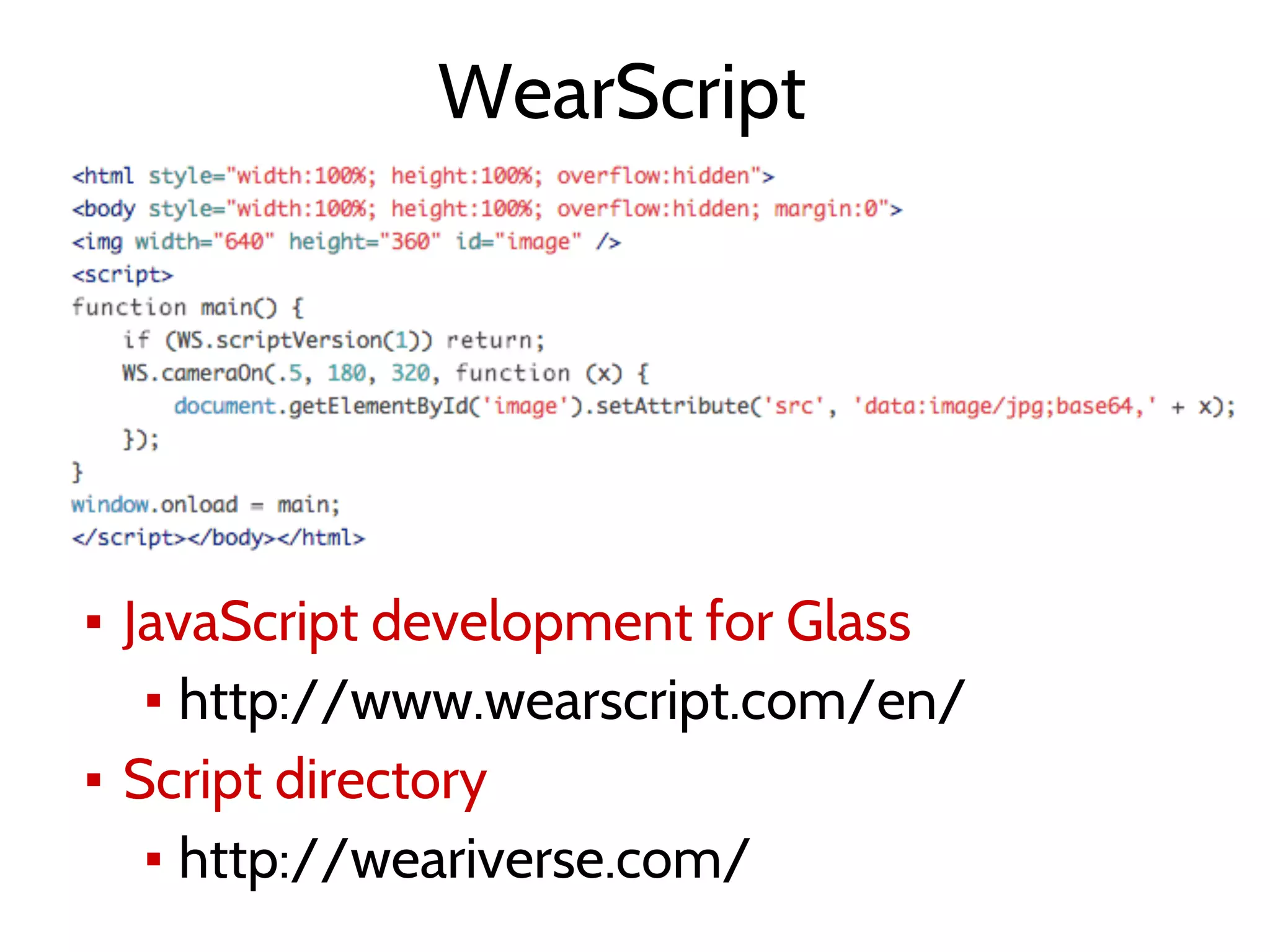WearScript
▪ JavaScript development for Glass
▪ http://www.wearscript.com/en/
▪ Script directory
▪ http://weariverse.com/
 
