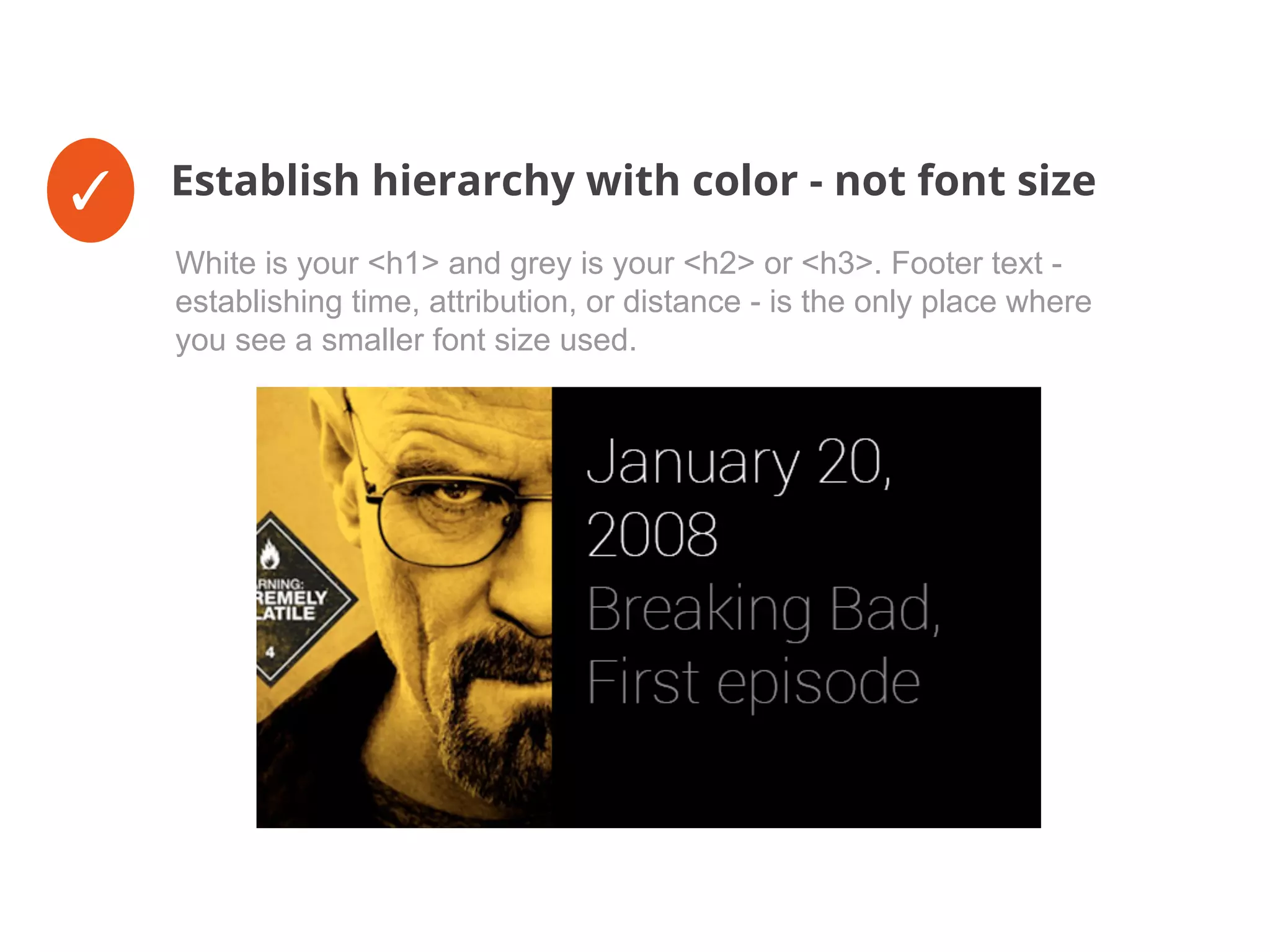 ✓ Establish hierarchy with color - not font size
White is your <h1> and grey is your <h2> or <h3>. Footer text -
establishing time, attribution, or distance - is the only place where
you see a smaller font size used.
 