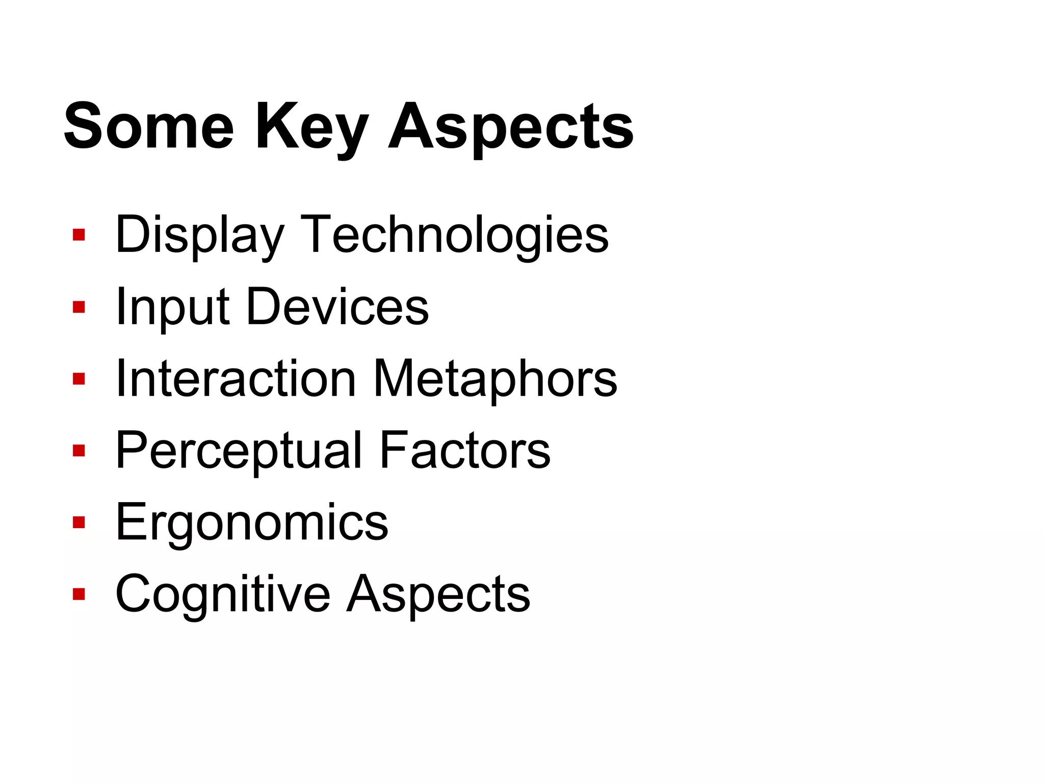 Some Key Aspects
▪ Display Technologies
▪ Input Devices
▪ Interaction Metaphors
▪ Perceptual Factors
▪ Ergonomics
▪ Cognitive Aspects
 