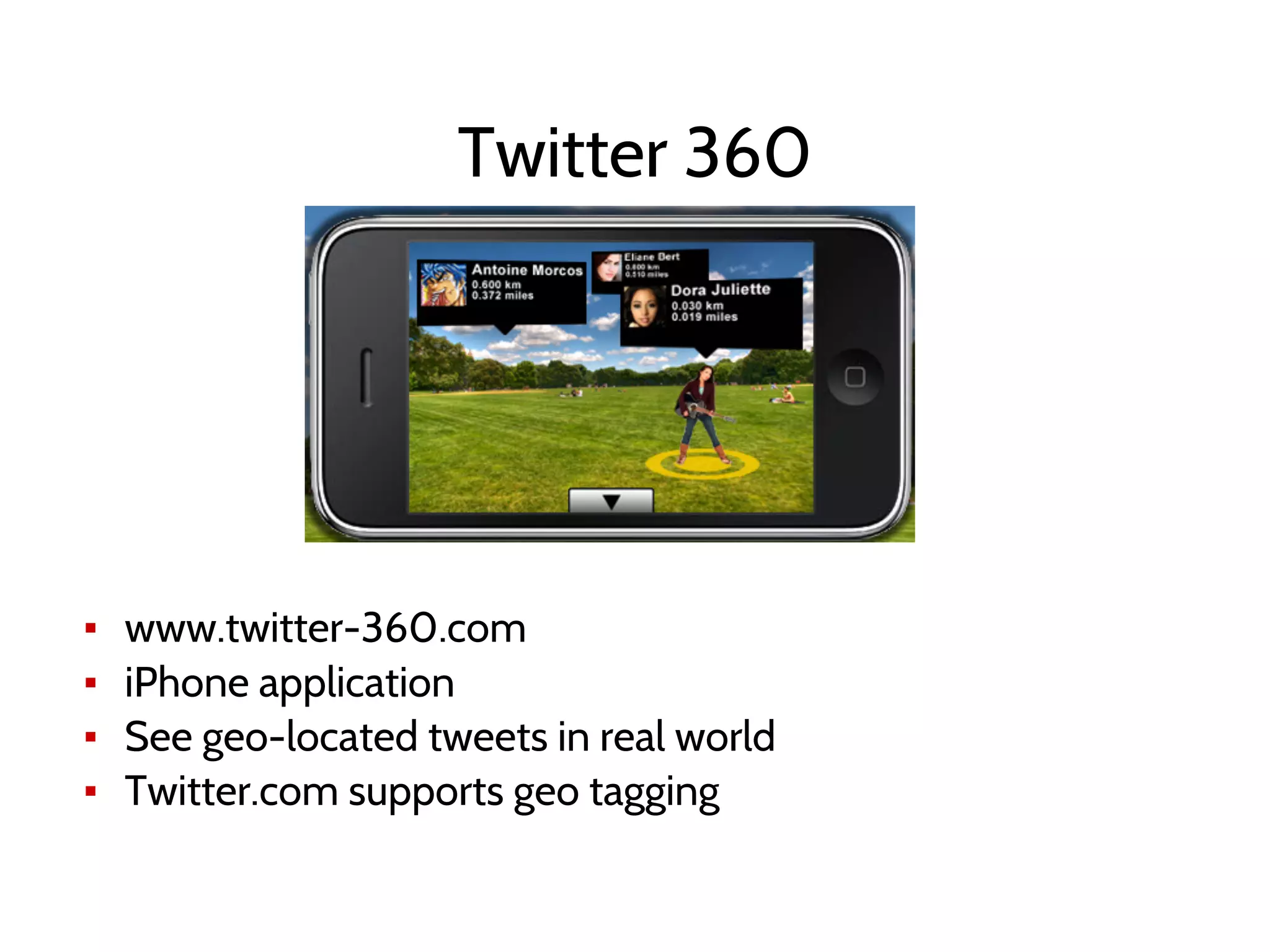 Twitter 360
▪ www.twitter-360.com
▪ iPhone application
▪ See geo-located tweets in real world
▪ Twitter.com supports geo tagging
 