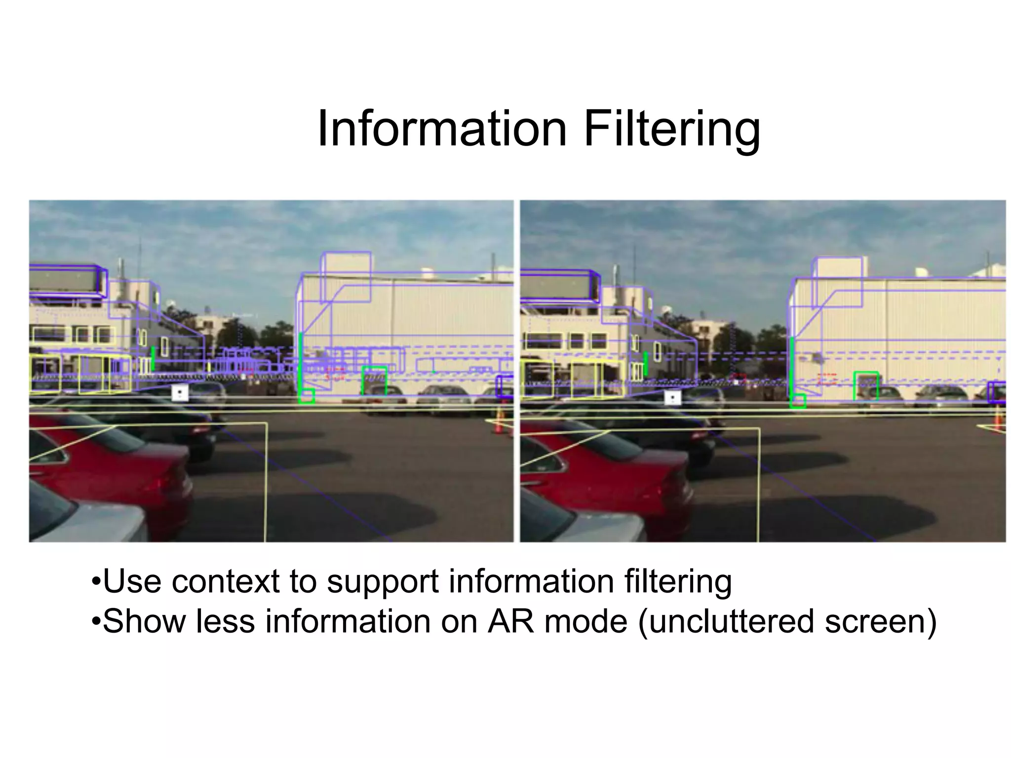 Information Filtering
•Use context to support information filtering
•Show less information on AR mode (uncluttered screen)
 