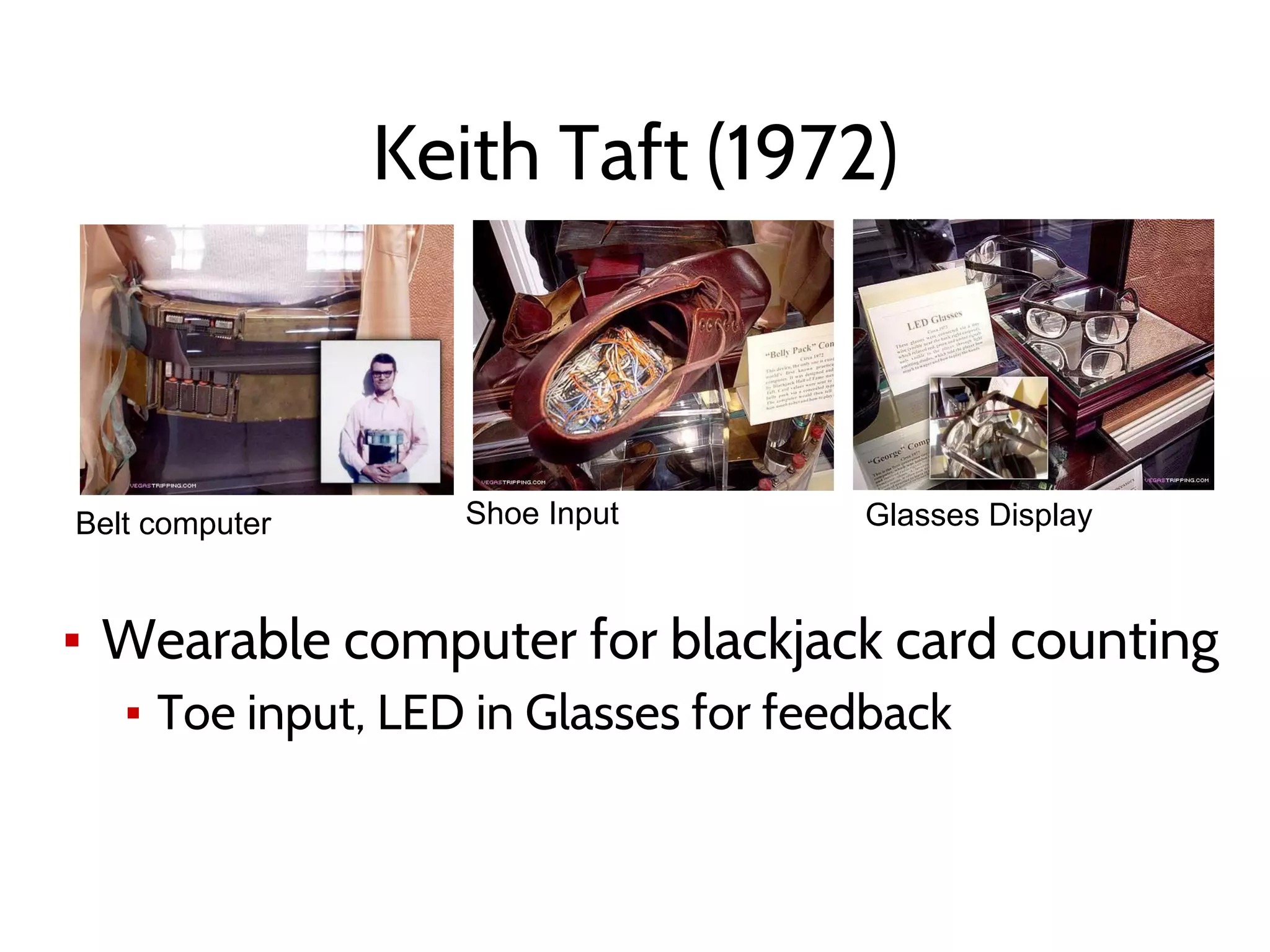 Keith Taft (1972)
▪ Wearable computer for blackjack card counting
▪ Toe input, LED in Glasses for feedback
Belt computer Shoe Input Glasses Display
 