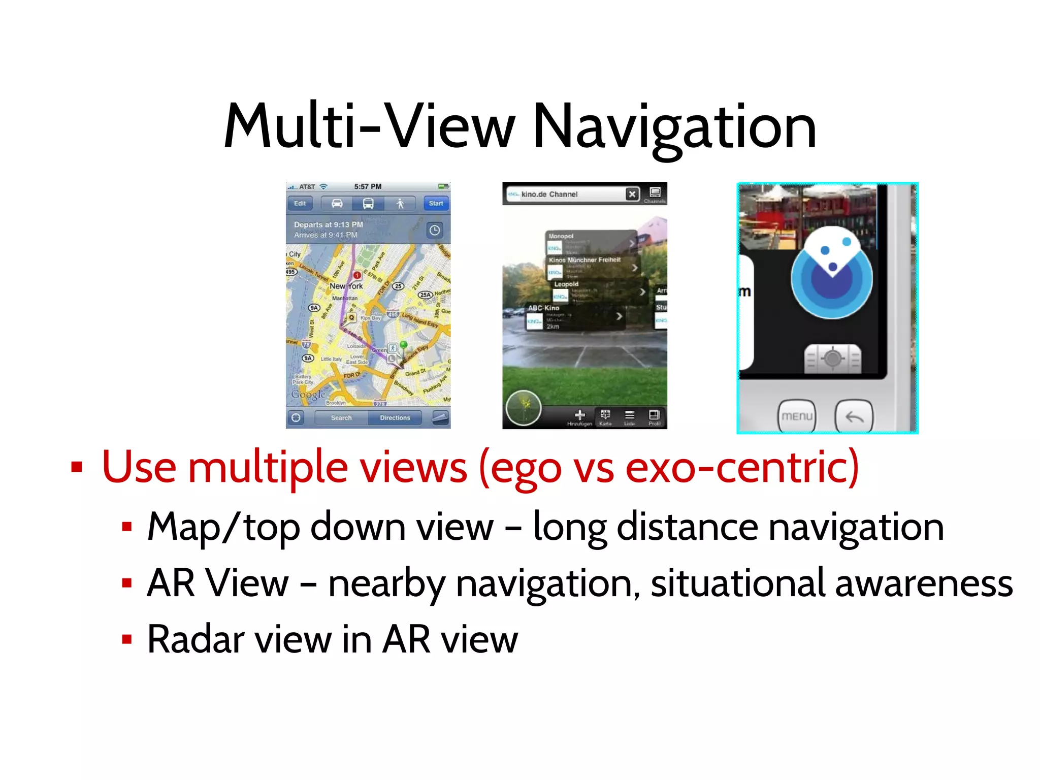 Multi-View Navigation
▪ Use multiple views (ego vs exo-centric)
▪ Map/top down view – long distance navigation
▪ AR View – nearby navigation, situational awareness
▪ Radar view in AR view
 