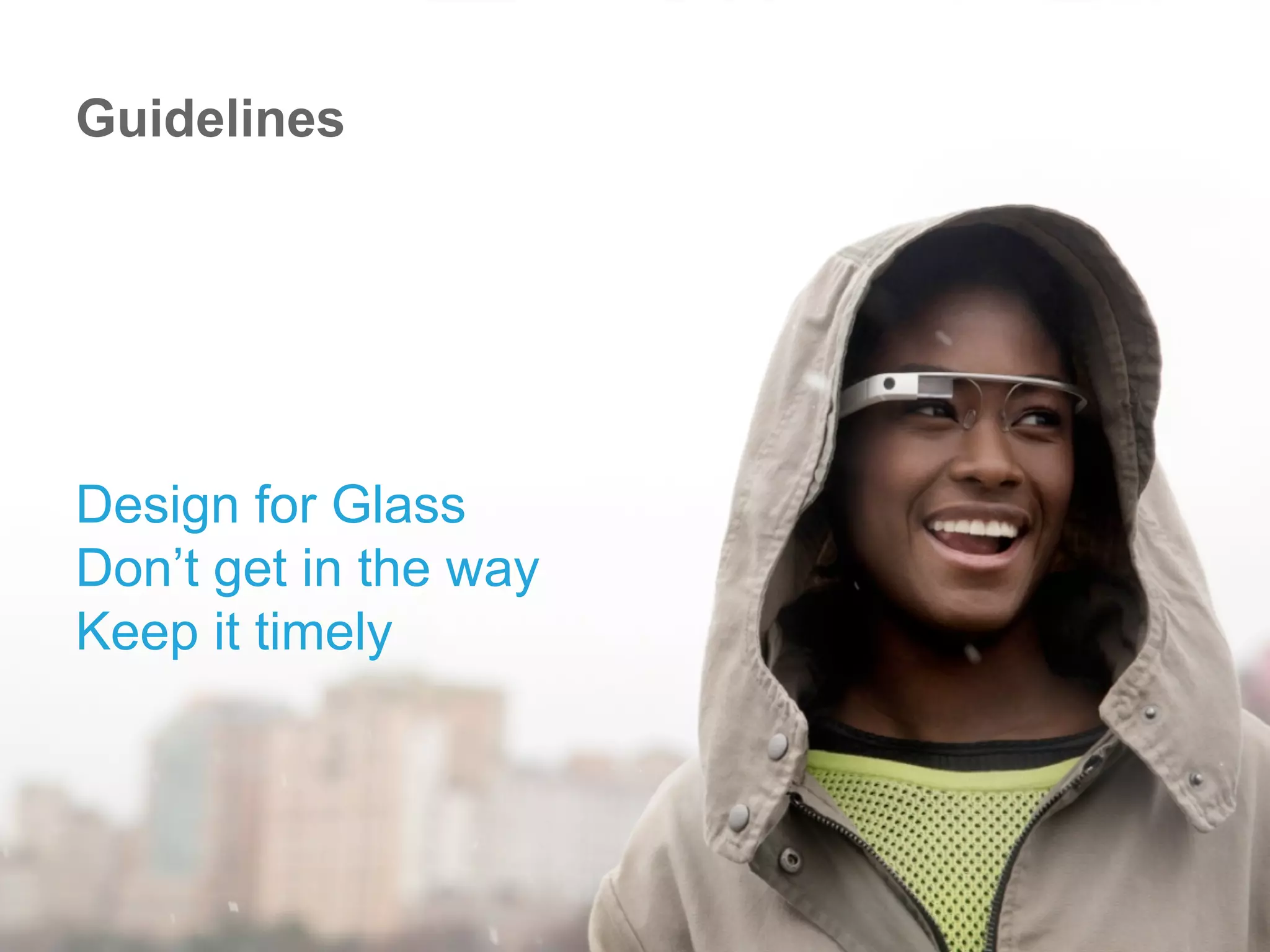 Design for Glass
Don’t get in the way
Keep it timely
Guidelines
 