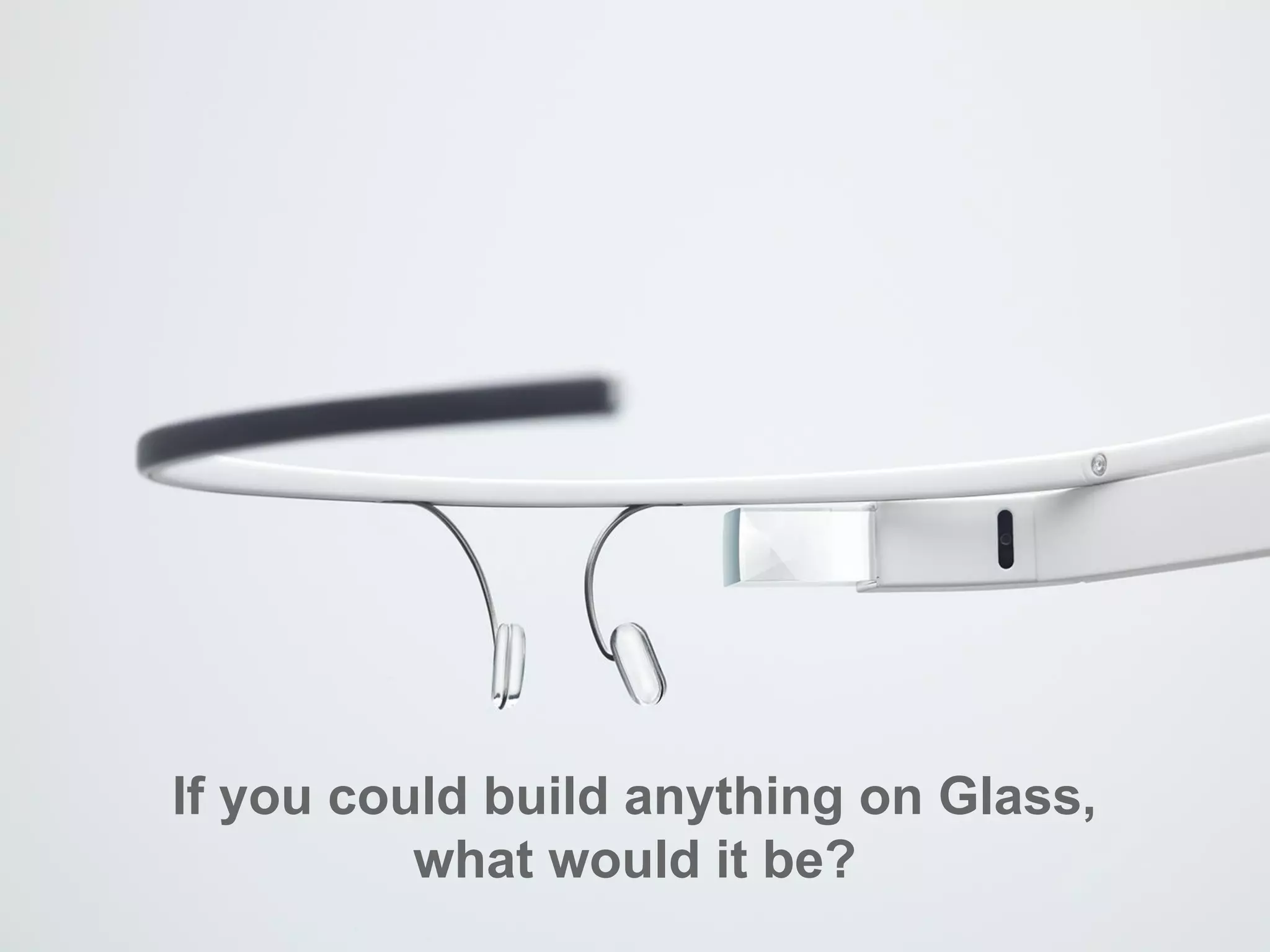 If you could build anything on Glass,
what would it be?
 