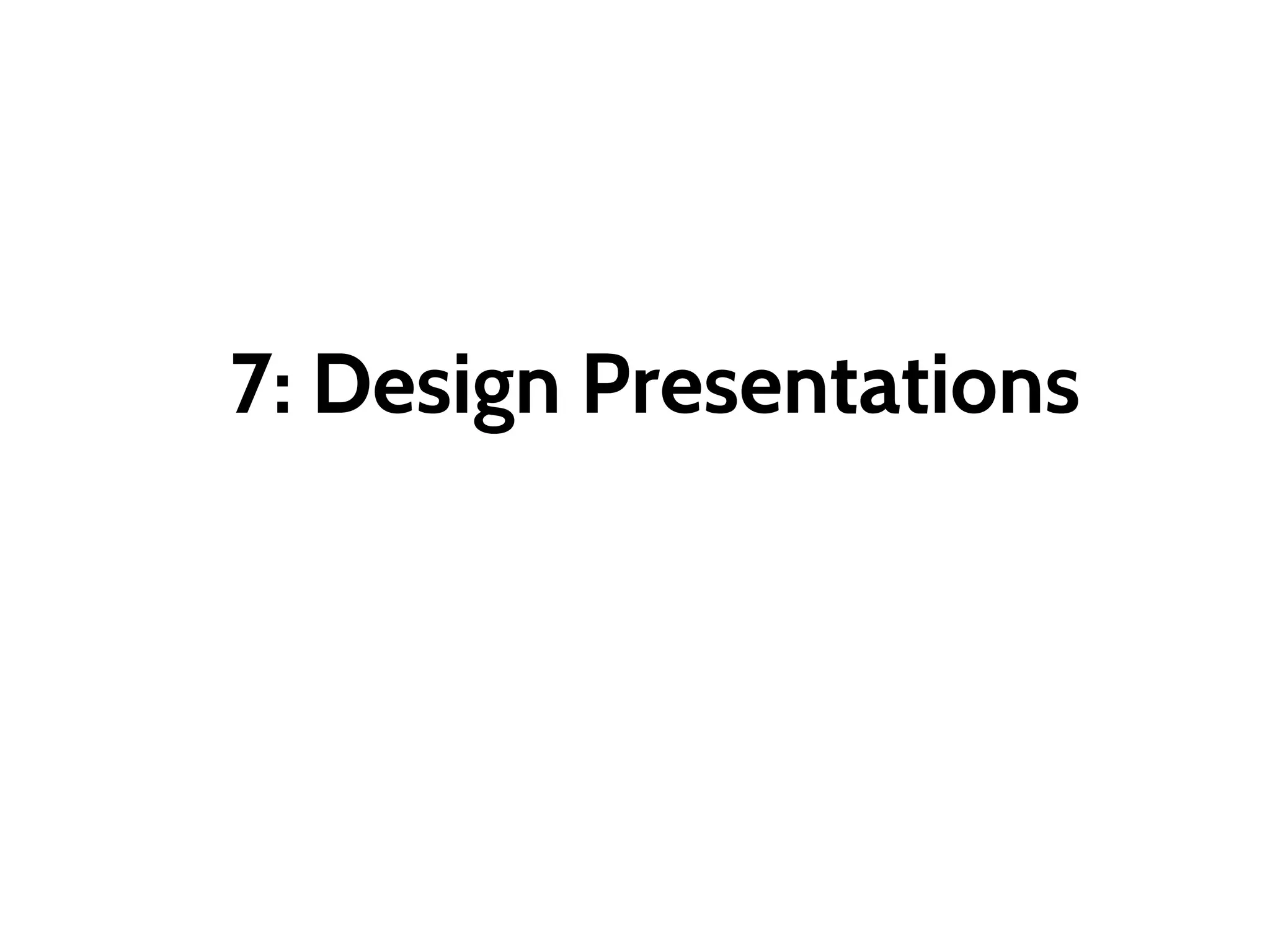 7: Design Presentations
 