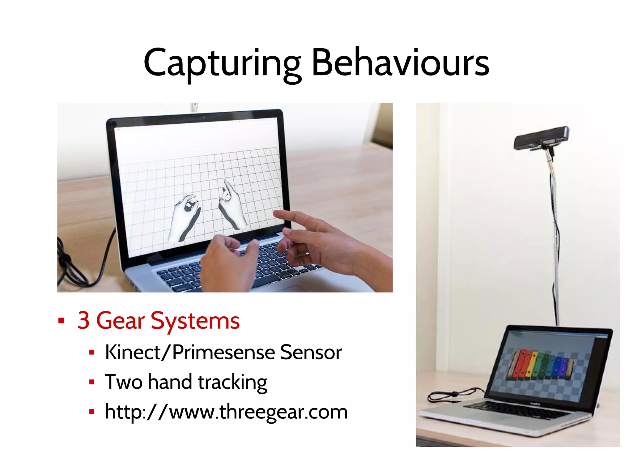 Capturing Behaviours
▪ 3 Gear Systems
▪ Kinect/Primesense Sensor
▪ Two hand tracking
▪ http://www.threegear.com
 