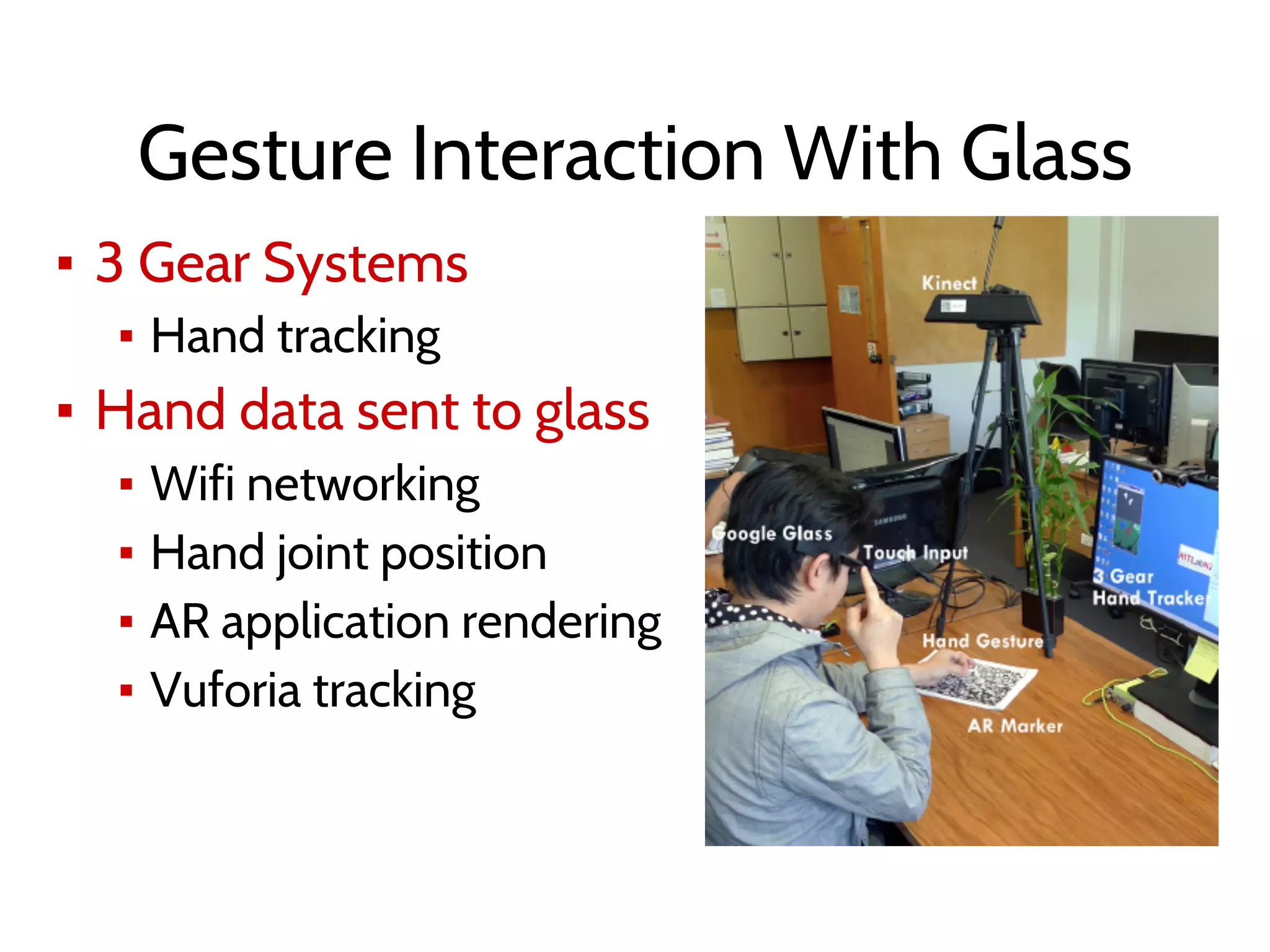 Gesture Interaction With Glass
▪ 3 Gear Systems
▪ Hand tracking
▪ Hand data sent to glass
▪ Wifi networking
▪ Hand joint position
▪ AR application rendering
▪ Vuforia tracking
 