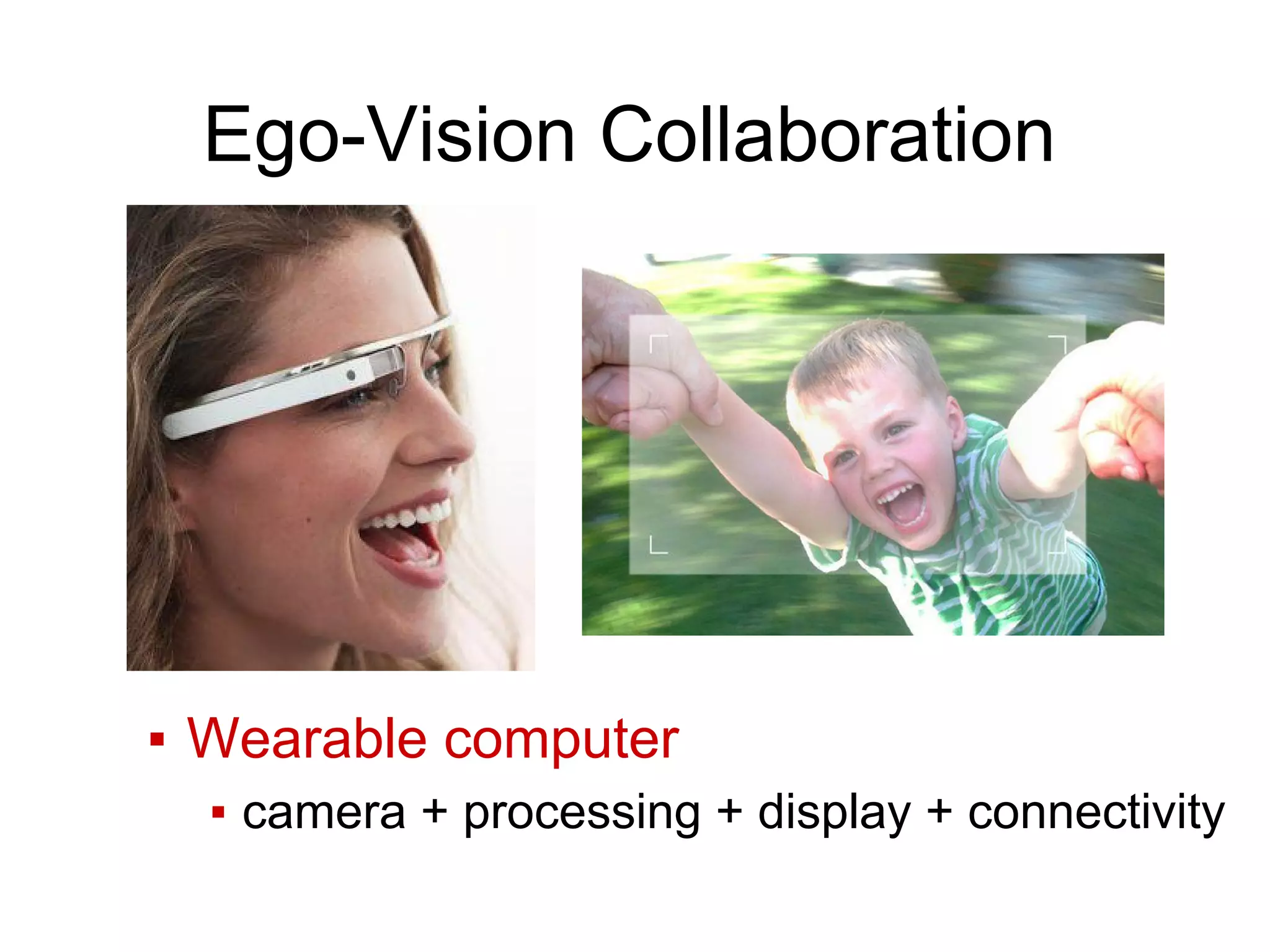 Ego-Vision Collaboration
▪ Wearable computer
▪ camera + processing + display + connectivity
 