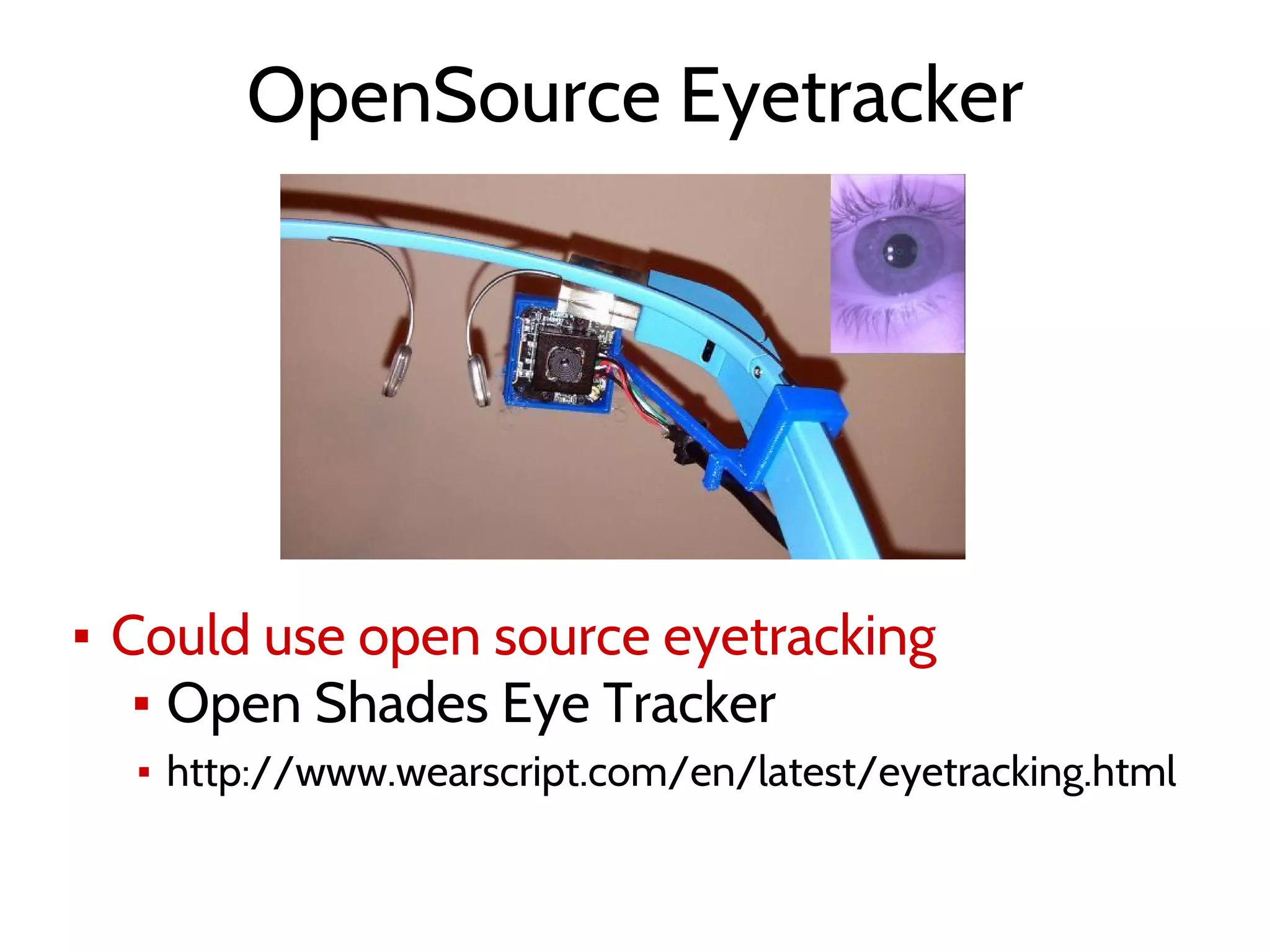 OpenSource Eyetracker
▪ Could use open source eyetracking
▪ Open Shades Eye Tracker
▪ http://www.wearscript.com/en/latest/eyetracking.html
 