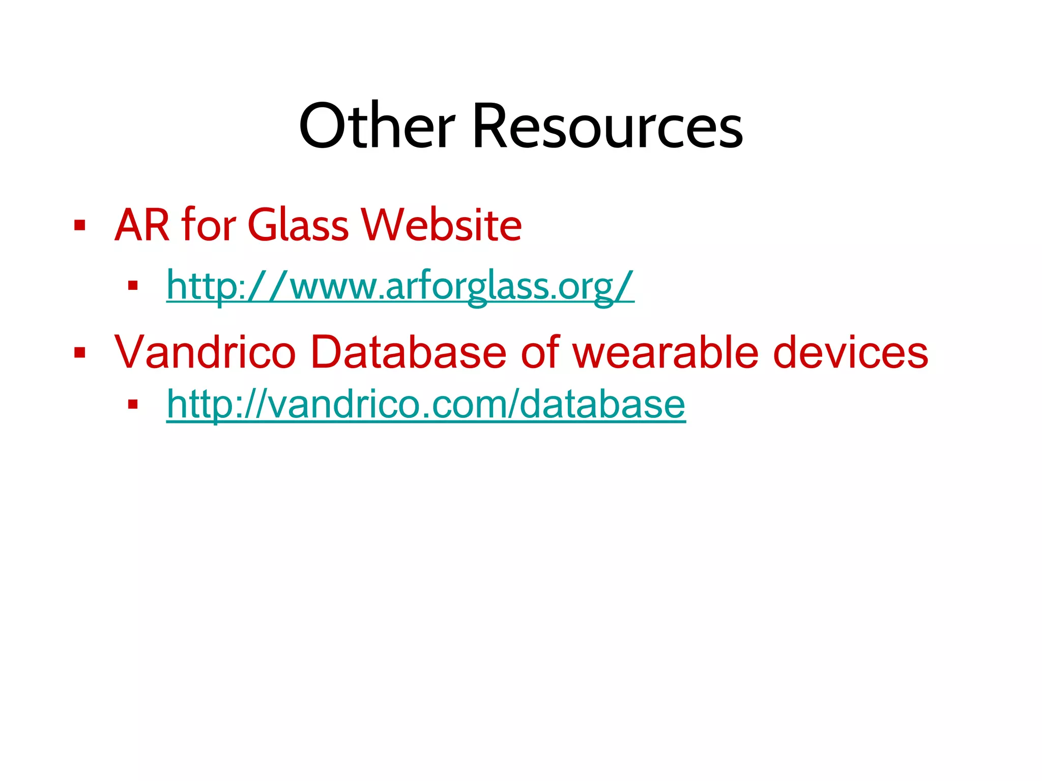Other Resources
▪ AR for Glass Website
▪ http://www.arforglass.org/
▪ Vandrico Database of wearable devices
▪ http://vandrico.com/database
 