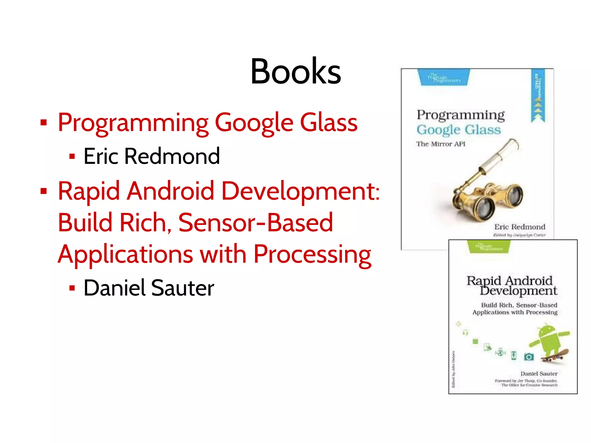 Books
▪ Programming Google Glass
▪ Eric Redmond
▪ Rapid Android Development:
Build Rich, Sensor-Based
Applications with Processing
▪ Daniel Sauter
 
