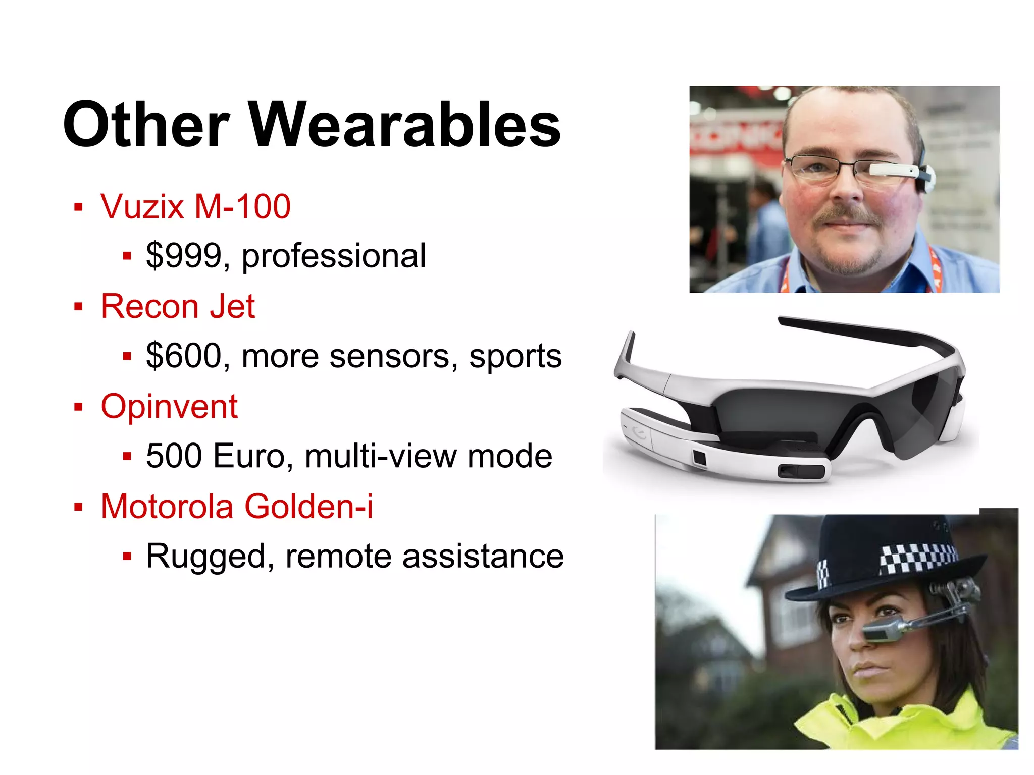 Other Wearables
▪ Vuzix M-100
▪ $999, professional
▪ Recon Jet
▪ $600, more sensors, sports
▪ Opinvent
▪ 500 Euro, multi-view mode
▪ Motorola Golden-i
▪ Rugged, remote assistance
 
