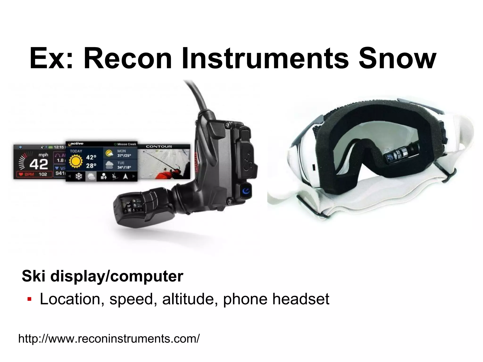 Ex: Recon Instruments Snow
Ski display/computer
▪ Location, speed, altitude, phone headset
http://www.reconinstruments.com/
 