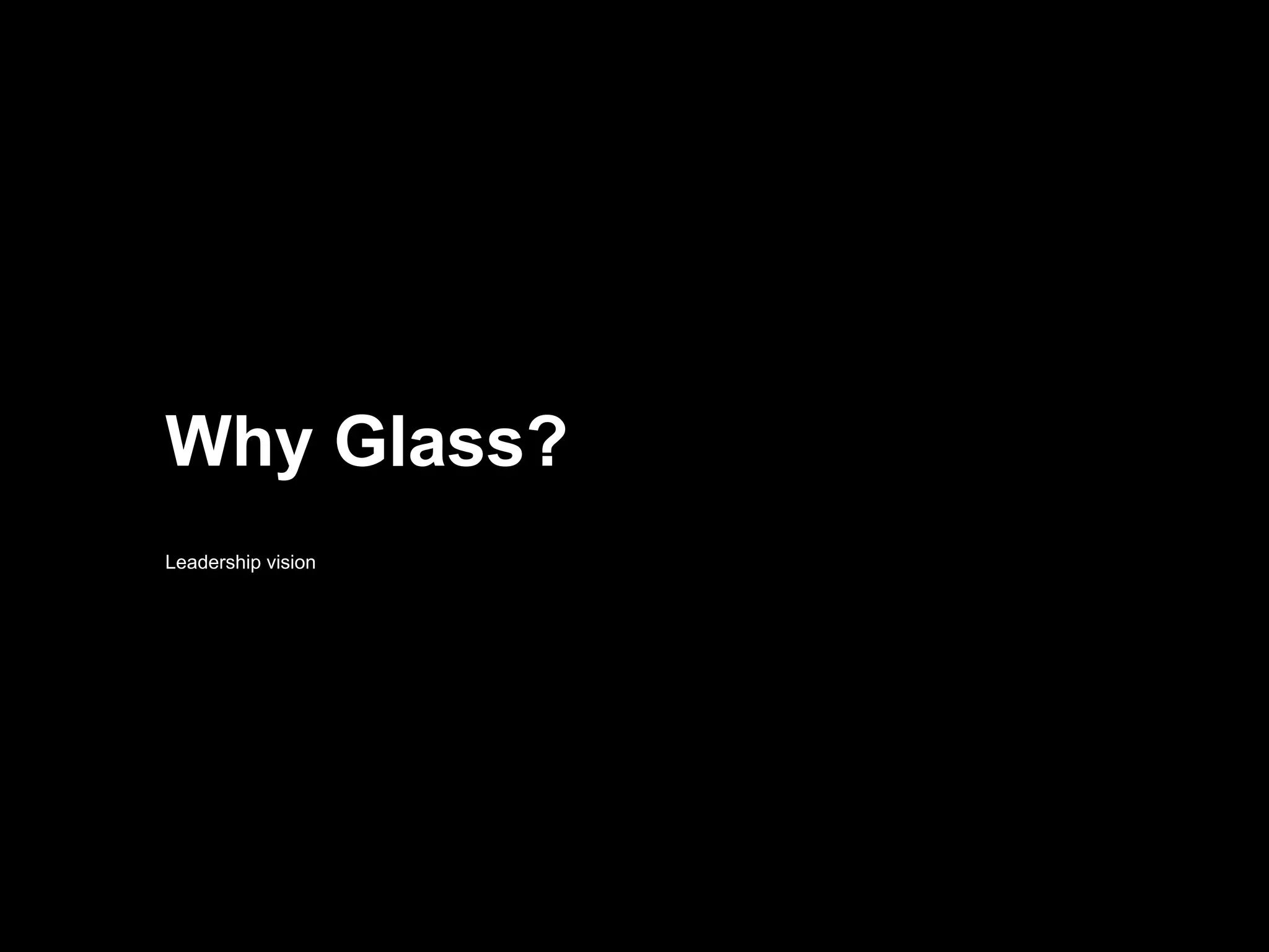 Why Glass?
Leadership vision
 