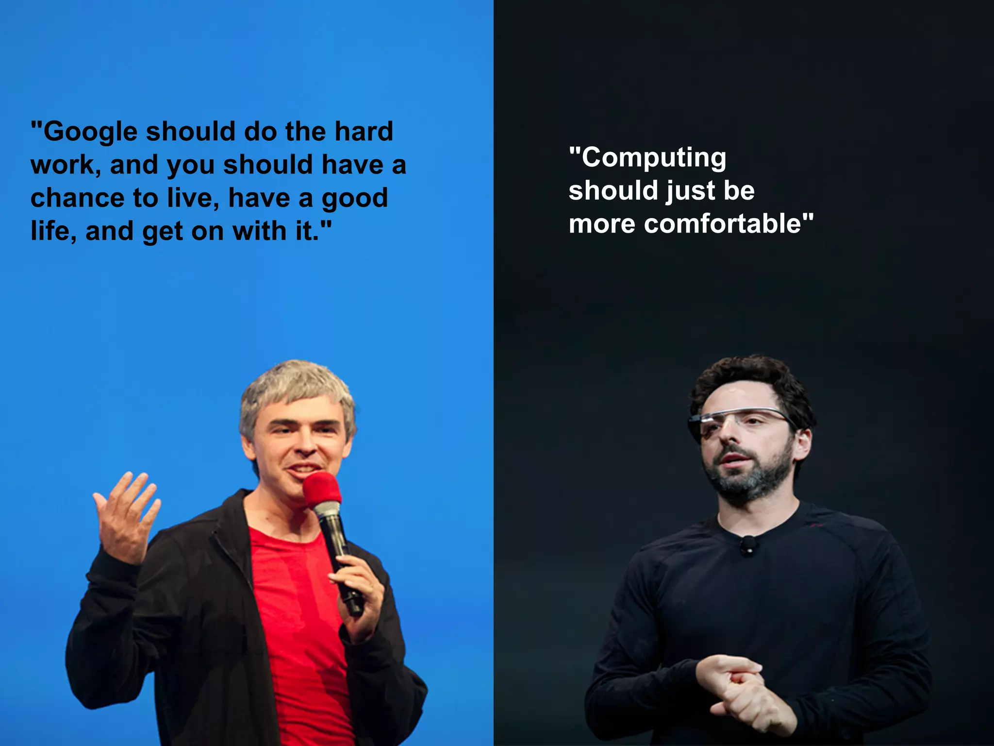 "Computing
should just be
more comfortable"
"Google should do the hard
work, and you should have a
chance to live, have a good
life, and get on with it."
 