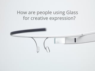 How are people using Glass
for creative expression?
 