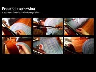 Personal expression
Alexander Chen’s Viola through Glass.
 