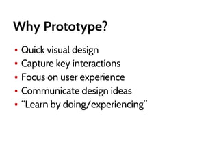 Why Prototype?
▪ Quick visual design
▪ Capture key interactions
▪ Focus on user experience
▪ Communicate design ideas
▪ “Learn by doing/experiencing”
 