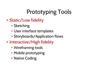 Prototyping Tools
▪ Static/Low fidelity
▪ Sketching
▪ User interface templates
▪ Storyboards/Application flows
▪ Interactive/High fidelity
▪ Wireframing tools
▪ Mobile prototyping
▪ Native Coding
 