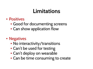 Limitations
▪ Positives
▪ Good for documenting screens
▪ Can show application flow
▪ Negatives
▪ No interactivity/transitions
▪ Can’t be used for testing
▪ Can’t deploy on wearable
▪ Can be time consuming to create
 