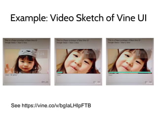 See https://vine.co/v/bgIaLHIpFTB
Example: Video Sketch of Vine UI
 