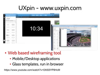 UXpin - www.uxpin.com
▪ Web based wireframing tool
▪ Mobile/Desktop applications
▪ Glass templates, run in browser
https://www.youtube.com/watch?v=0XtS5YP8HcM
 