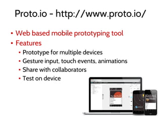 Proto.io - http://www.proto.io/
▪ Web based mobile prototyping tool
▪ Features
▪ Prototype for multiple devices
▪ Gesture input, touch events, animations
▪ Share with collaborators
▪ Test on device
 