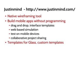 Justinmind - http://www.justinmind.com/
▪ Native wireframing tool
▪ Build mobile apps without programming
▪ drag and drop, interface templates
▪ web based simulation
▪ test on mobile devices
▪ collaborative project sharing
▪ Templates for Glass, custom templates
 