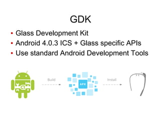 GDK
▪ Glass Development Kit
▪ Android 4.0.3 ICS + Glass specific APIs
▪ Use standard Android Development Tools
 