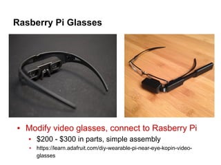 Rasberry Pi Glasses
▪ Modify video glasses, connect to Rasberry Pi
▪ $200 - $300 in parts, simple assembly
▪ https://learn.adafruit.com/diy-wearable-pi-near-eye-kopin-video-
glasses
 