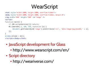 WearScript
▪ JavaScript development for Glass
▪ http://www.wearscript.com/en/
▪ Script directory
▪ http://weariverse.com/
 