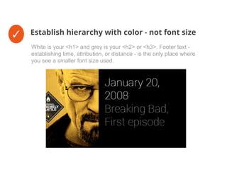 ✓ Establish hierarchy with color - not font size
White is your <h1> and grey is your <h2> or <h3>. Footer text -
establishing time, attribution, or distance - is the only place where
you see a smaller font size used.
 