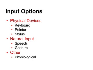 Input Options
▪ Physical Devices
▪ Keyboard
▪ Pointer
▪ Stylus
▪ Natural Input
▪ Speech
▪ Gesture
▪ Other
▪ Physiological
 