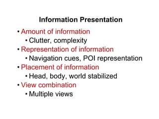 Information Presentation
• Amount of information
• Clutter, complexity
• Representation of information
• Navigation cues, POI representation
• Placement of information
• Head, body, world stabilized
• View combination
• Multiple views
 