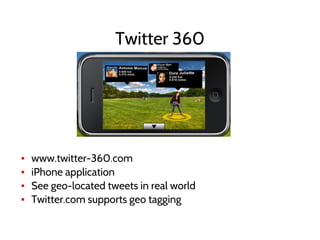 Twitter 360
▪ www.twitter-360.com
▪ iPhone application
▪ See geo-located tweets in real world
▪ Twitter.com supports geo tagging
 