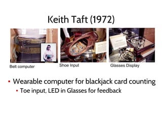Keith Taft (1972)
▪ Wearable computer for blackjack card counting
▪ Toe input, LED in Glasses for feedback
Belt computer Shoe Input Glasses Display
 