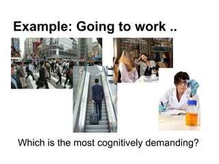 Example: Going to work ..
Which is the most cognitively demanding?
 