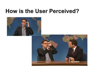 How is the User Perceived?
 