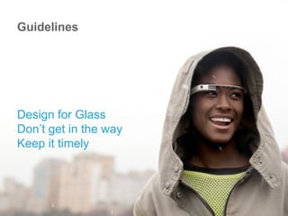 Design for Glass
Don’t get in the way
Keep it timely
Guidelines
 