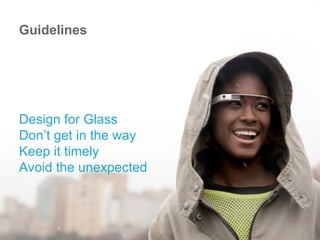 Design for Glass
Don’t get in the way
Keep it timely
Avoid the unexpected
Guidelines
 