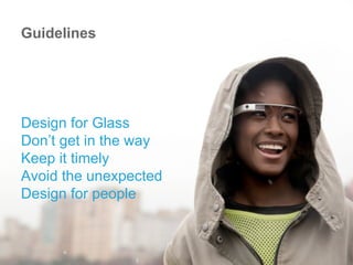 Design for Glass
Don’t get in the way
Keep it timely
Avoid the unexpected
Design for people
Guidelines
 