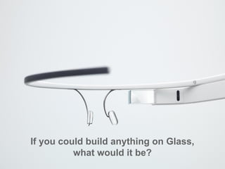 If you could build anything on Glass,
what would it be?
 