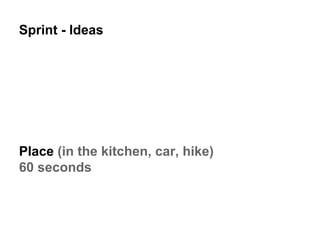 Sprint - Ideas
Place (in the kitchen, car, hike)
60 seconds
 