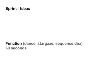 Sprint - Ideas
Function (dance, stargaze, sequence dna)
60 seconds
 