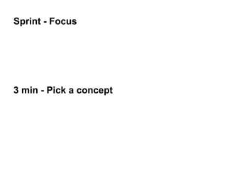 Sprint - Focus
3 min - Pick a concept
 